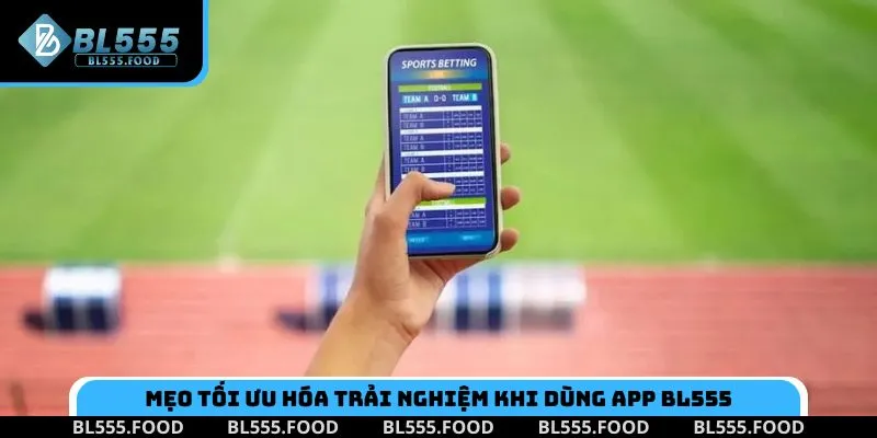 Kinh nghiệm tối ưu hóa trải nghiệm khi dùng app BL555